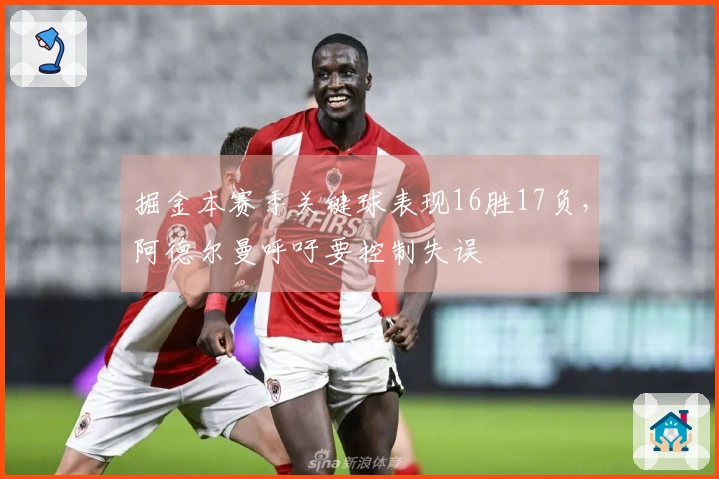 掘金本赛季关键球表现16胜17负，阿德尔曼呼吁要控制失误