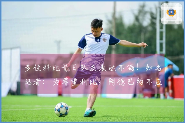 多位科比昔日队友表达不满！知名记者：为尊重科比，阿德巴约不应得83分