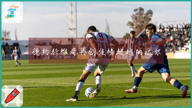 德约科维奇再创佳绩超越纳达尔