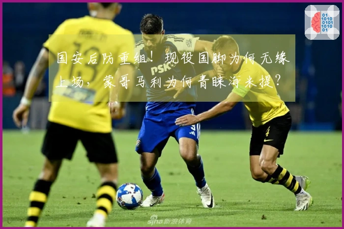 国安后防重组！现役国脚为何无缘上场，蒙哥马利为何青睐海米提？