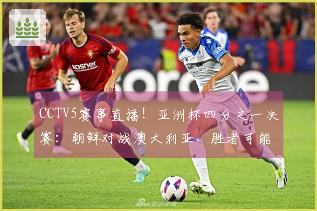 CCTV5赛事直播！亚洲杯四分之一决赛：朝鲜对战澳大利亚，胜者可能迎战中国女足