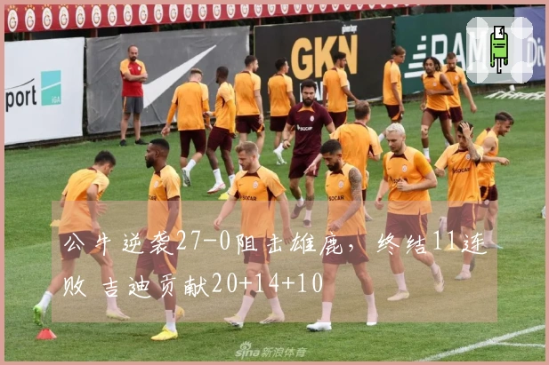 公牛逆袭27-0阻击雄鹿，终结11连败 吉迪贡献20+14+10