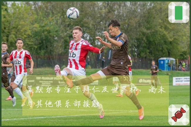 莱默尔专注于拜仁及世界杯，尚未与其他俱乐部接触