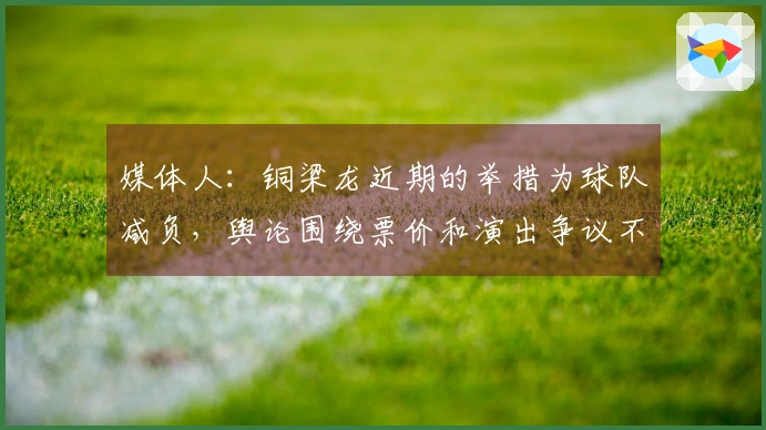 媒体人：铜梁龙近期的举措为球队减负，舆论围绕票价和演出争议不断