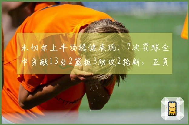 米切尔上半场稳健表现：7次罚球全中贡献13分2篮板3助攻2抢断，正负值+8