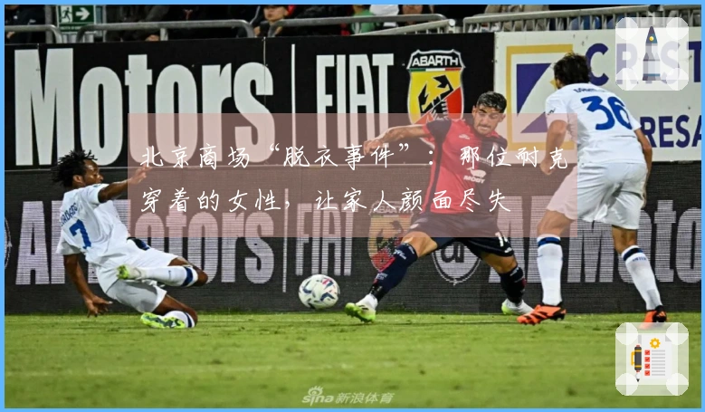 北京商场“脱衣事件”：那位耐克穿着的女性，让家人颜面尽失